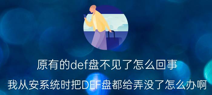 原有的def盘不见了怎么回事 我从安系统时把DEF盘都给弄没了怎么办啊？